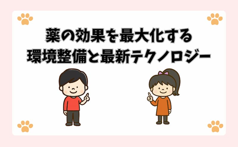 薬の効果を最大化する「環境整備」と「最新テクノロジー」