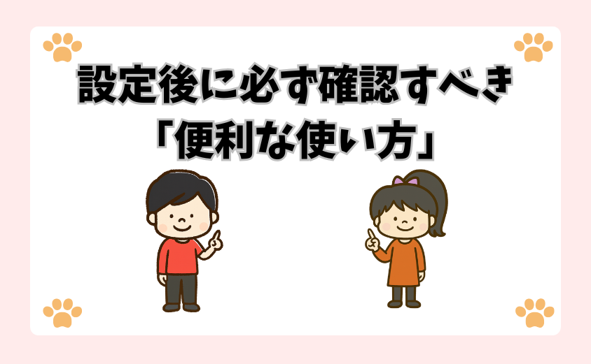 設定後に必ず確認すべき「便利な使い方」