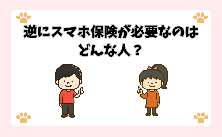 逆にスマホ保険が必要なのはどんな人？