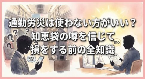 通勤労災は使わない方がいい？知恵袋の噂を信じて損をする前の全知識