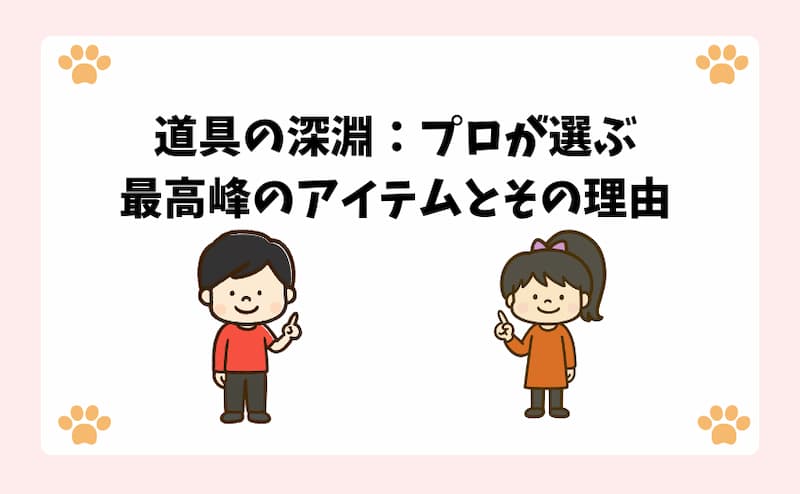 道具の深淵：プロが選ぶ最高峰のアイテムとその理由