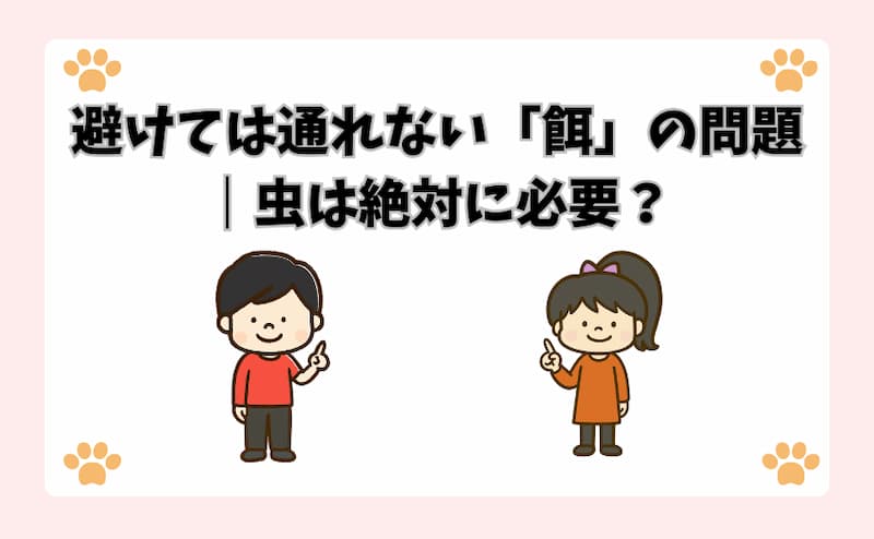 避けては通れない「餌」の問題｜虫は絶対に必要？