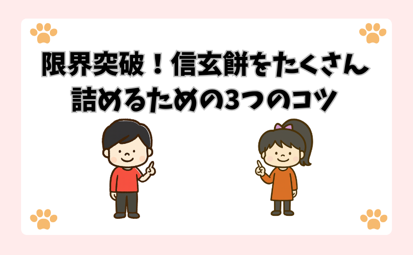 限界突破！信玄餅をたくさん詰めるための3つのコツ
