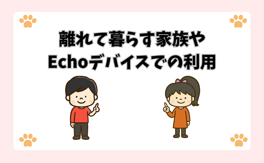 離れて暮らす家族やEchoデバイスでの利用