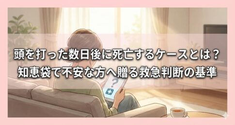 頭を打った数日後に死亡するケースとは？知恵袋で不安な方へ贈る救急判断の基準