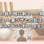 魚の骨が喉に刺さった時の正しい裏ワザと対処法！ご飯丸呑みがNGな理由と安全な取り方