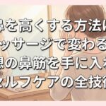 鼻を高くする方法はマッサージで変わる？理想の鼻筋を手に入れるセルフケアの全技術