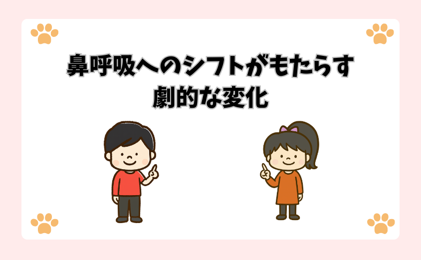 鼻呼吸へのシフトがもたらす劇的な変化