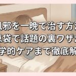 鼻風邪を一晩で治す方法！知恵袋で話題の裏ワザから医学的ケアまで徹底解説
