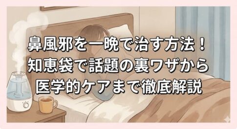 鼻風邪を一晩で治す方法！知恵袋で話題の裏ワザから医学的ケアまで徹底解説