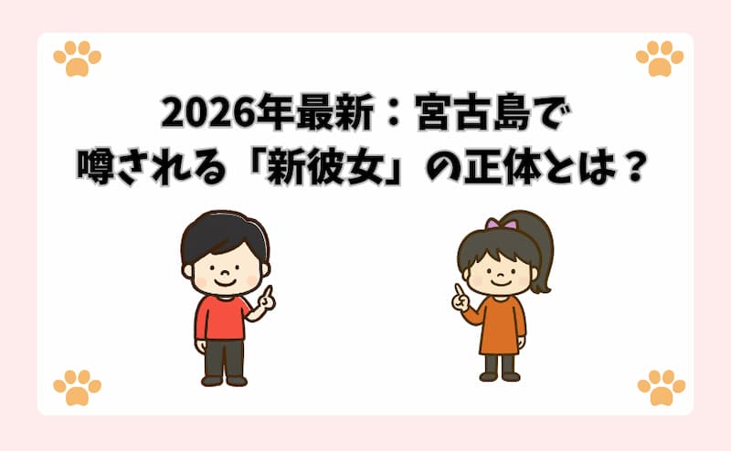 2026年最新：宮古島で噂される「新彼女」の正体とは？