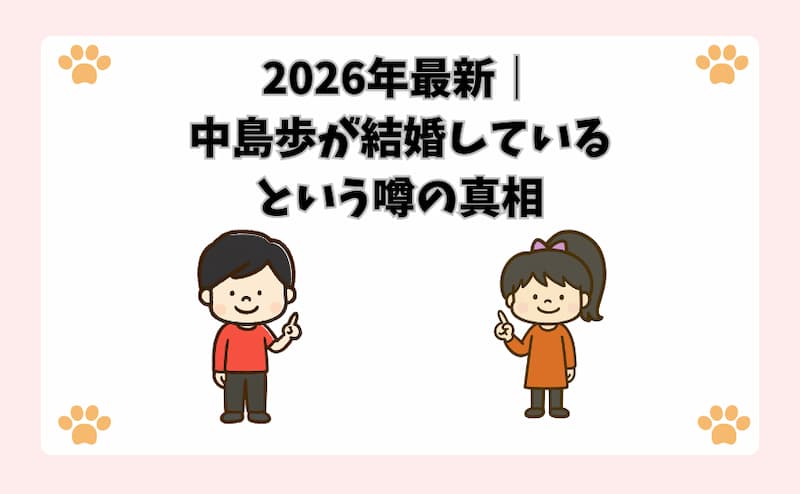 2026年最新｜中島歩が結婚しているという噂の真相