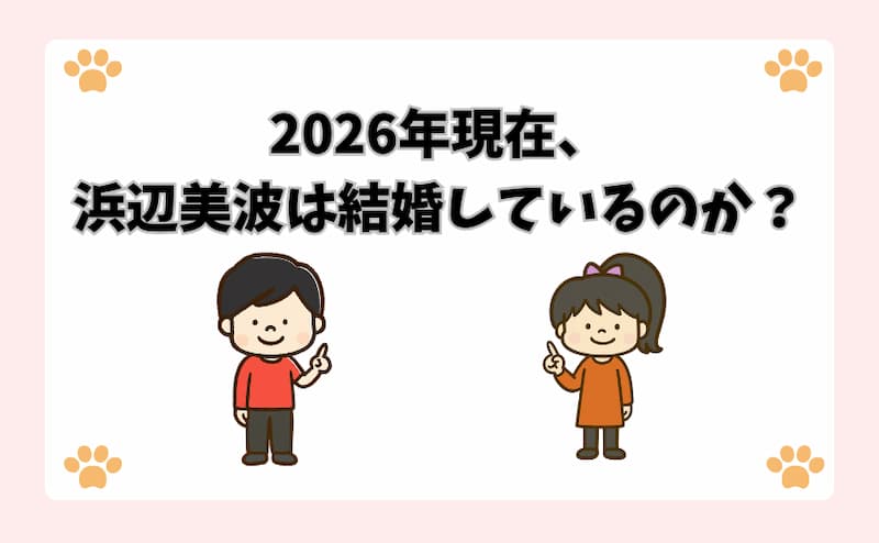 2026年現在、浜辺美波は結婚しているのか？