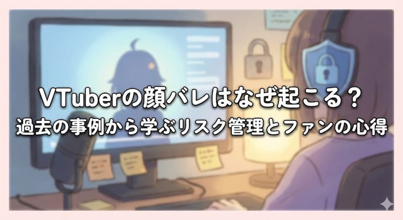 VTuberの顔バレはなぜ起こる？過去の事例から学ぶリスク管理とファンの心得