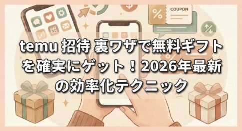 temu 招待 裏ワザで無料ギフトを確実にゲット！2026年最新の効率化テクニック