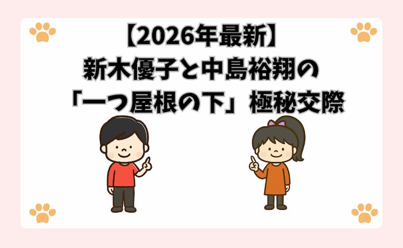 【2026年最新】新木優子と中島裕翔の「一つ屋根の下」極秘交際