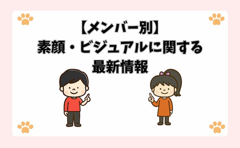 【メンバー別】素顔・ビジュアルに関する最新情報