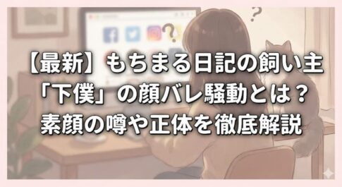 【最新】もちまる日記の飼い主「下僕」の顔バレ騒動とは？素顔の噂や正体を徹底解説