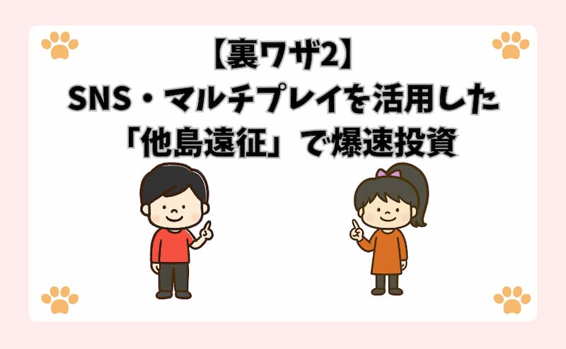 【裏ワザ2】SNS・マルチプレイを活用した「他島遠征」で爆速投資