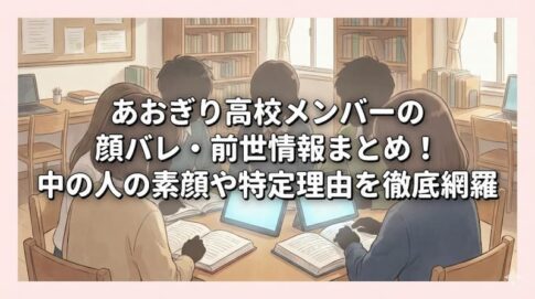 あおぎり高校メンバーの顔バレ・前世情報まとめ！中の人の素顔や特定理由を徹底網羅