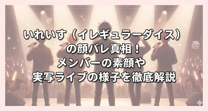 いれいす（イレギュラーダイス）の顔バレ真相！メンバーの素顔や実写ライブの様子を徹底解説
