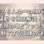 おろちんゆーの顔バレ騒動を徹底解説！素顔の噂とファンを魅了する正体の謎