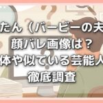 つーたん（バービーの夫）の顔バレ画像は？正体や似ている芸能人を徹底調査