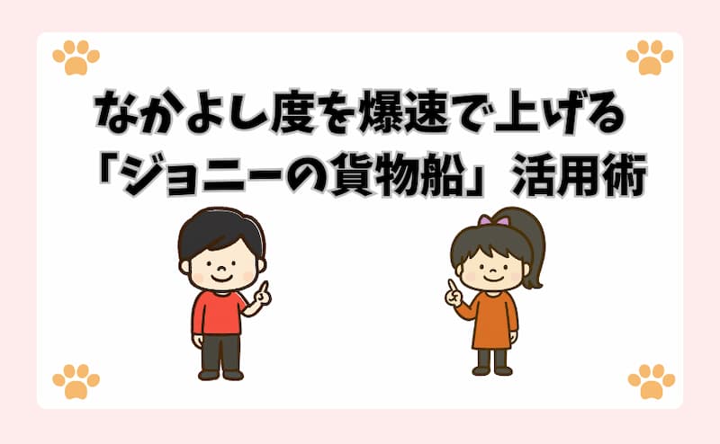 なかよし度を爆速で上げる「ジョニーの貨物船」活用術