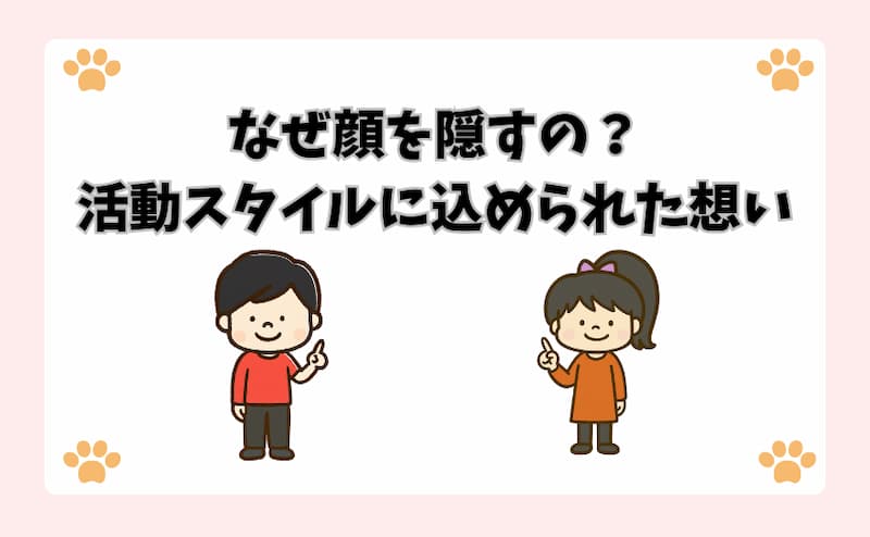 なぜ顔を隠すの？活動スタイルに込められた想い