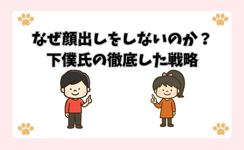 なぜ顔出しをしないのか？下僕氏の徹底した戦略