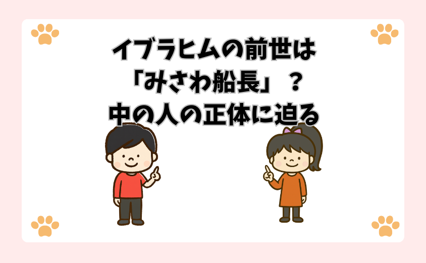 イブラヒムの前世は「みさわ船長」？中の人の正体に迫る