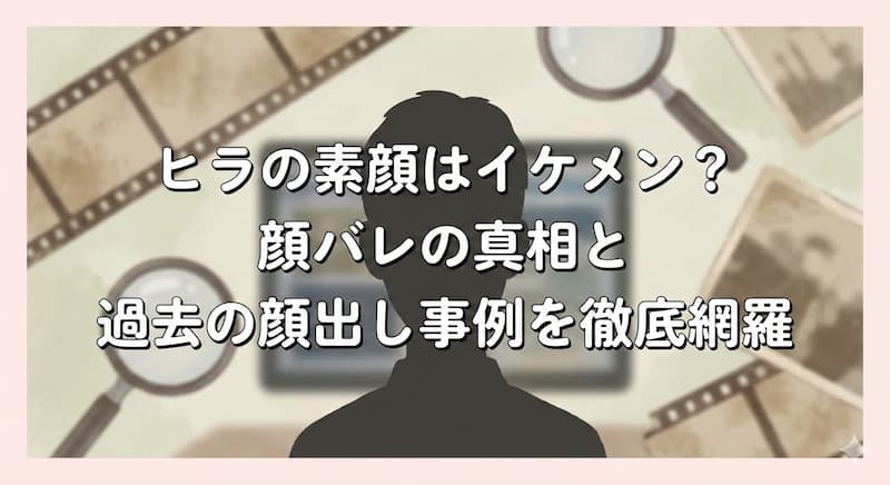 ヒラの素顔はイケメン？顔バレの真相と過去の顔出し事例を徹底網羅