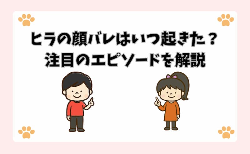 ヒラの顔バレはいつ起きた？注目のエピソードを解説