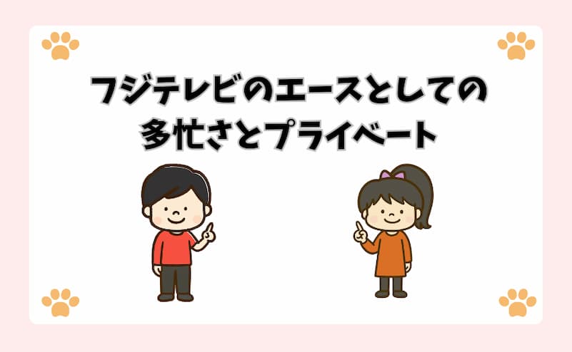 フジテレビのエースとしての多忙さとプライベート