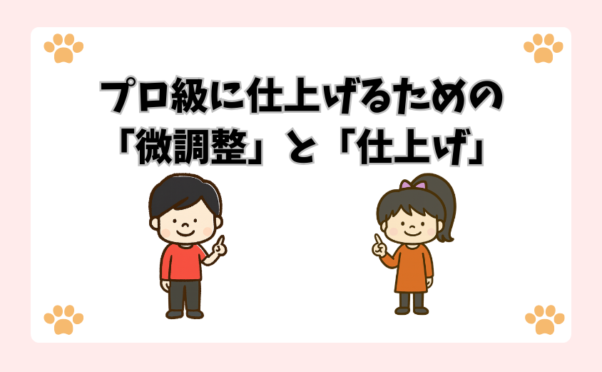 プロ級に仕上げるための「微調整」と「仕上げ」