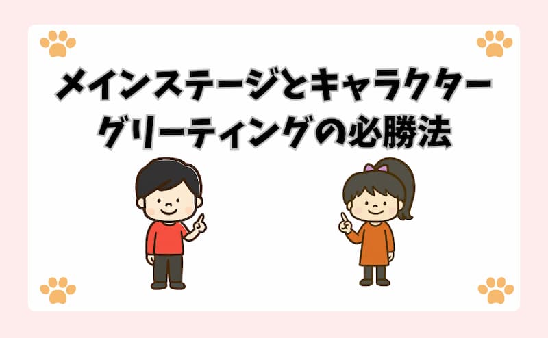 メインステージとキャラクターグリーティングの必勝法