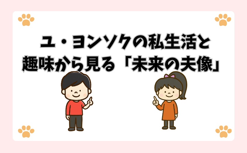ユ・ヨンソクの私生活と趣味から見る「未来の夫像」