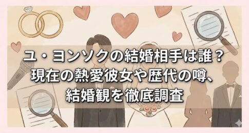 ユ・ヨンソクの結婚相手は誰？現在の熱愛彼女や歴代の噂、結婚観を徹底調査