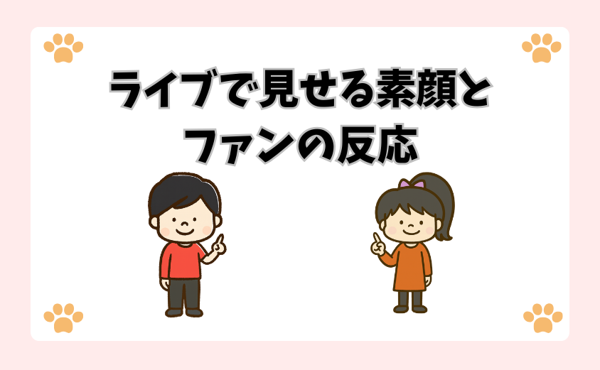 ライブで見せる素顔とファンの反応