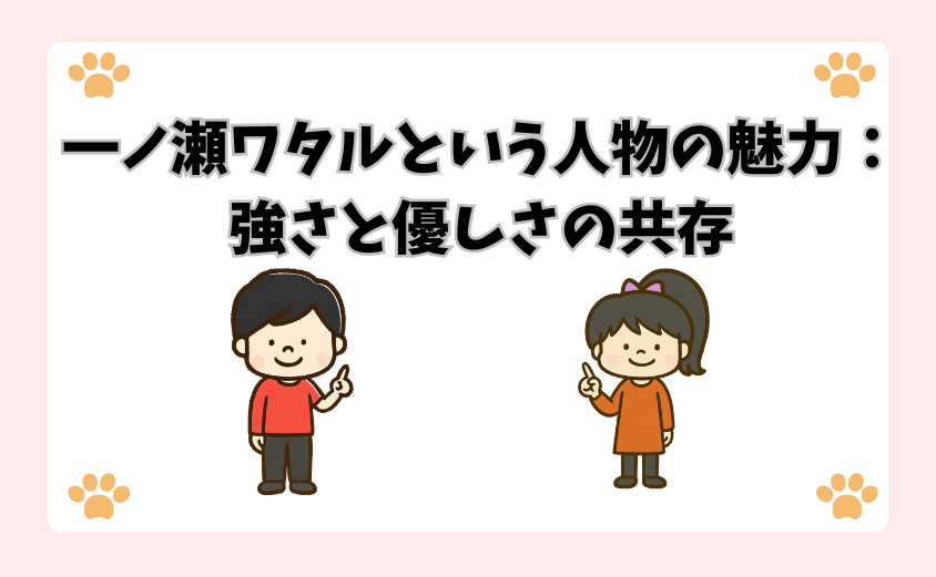 一ノ瀬ワタルという人物の魅力：強さと優しさの共存
