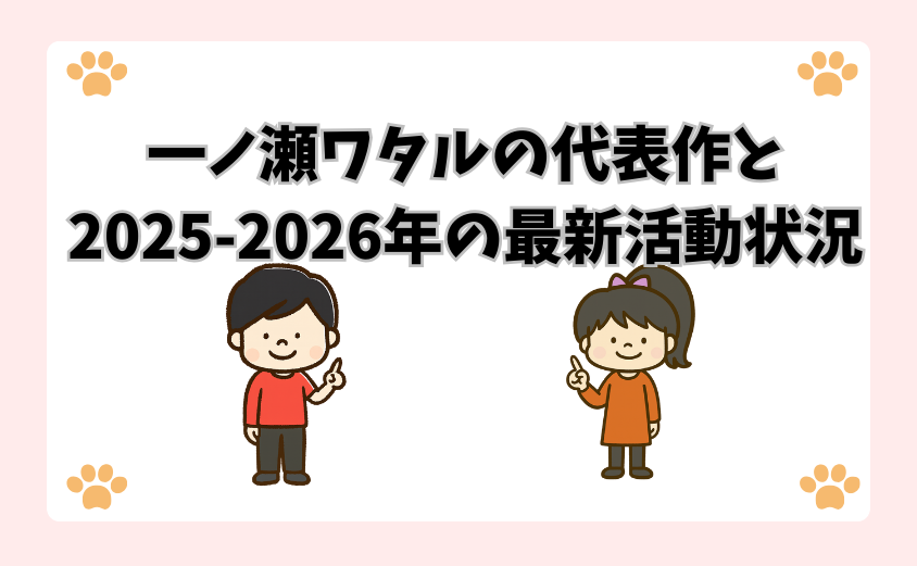 一ノ瀬ワタルの代表作と2025-2026年の最新活動状況