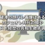 不破湊の顔バレ画像はある？カフェオレ時代の噂やホスト経歴の真相を徹底調査