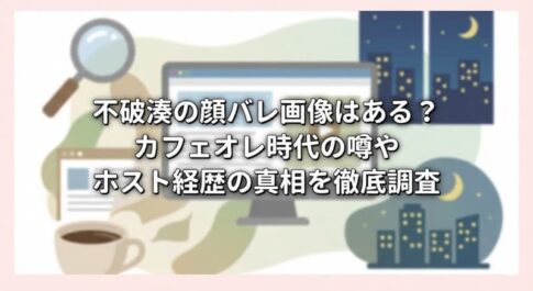 不破湊の顔バレ画像はある？カフェオレ時代の噂やホスト経歴の真相を徹底調査