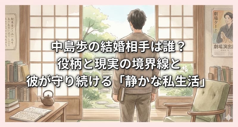 中島歩の結婚相手は誰？役柄と現実の境界線と彼が守り続ける「静かな私生活」