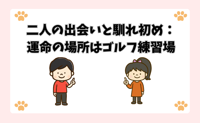 二人の出会いと馴れ初め：運命の場所はゴルフ練習場