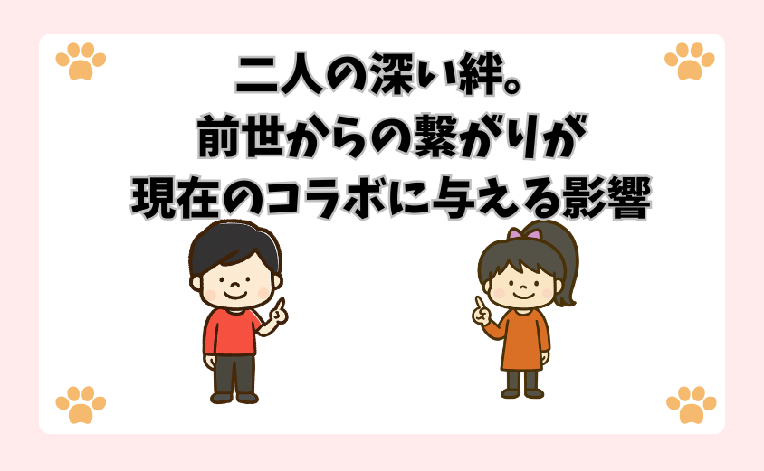 二人の深い絆。前世からの繋がりが現在のコラボに与える影響