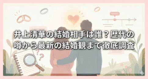 井上清華の結婚相手は誰？歴代の噂から最新の結婚観まで徹底調査