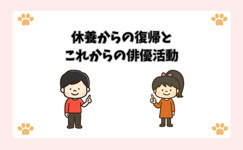 休養からの復帰とこれからの俳優活動