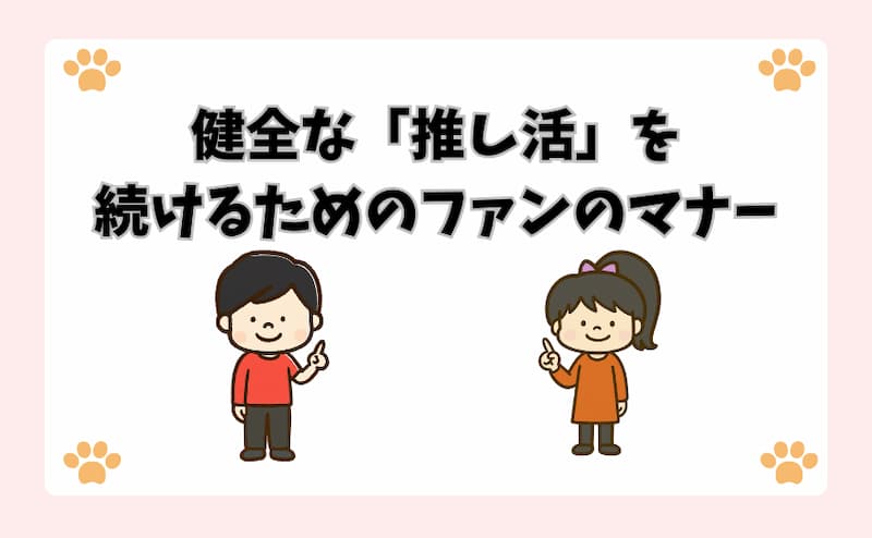 健全な「推し活」を続けるためのファンのマナー