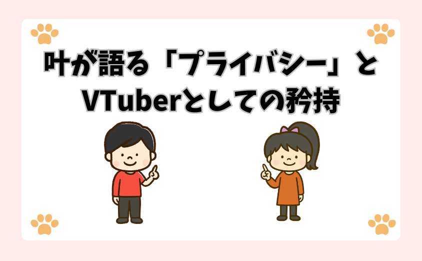 叶が語る「プライバシー」とVTuberとしての矜持